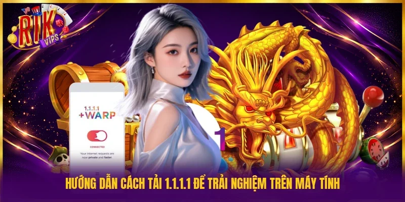 Hướng dẫn cách tải 1.1.1.1 để trải nghiệm trên máy tính