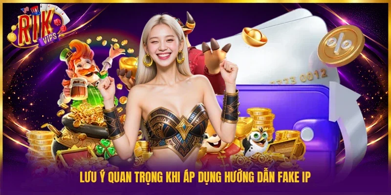 Lưu ý quan trọng khi áp dụng hướng dẫn fake IP
