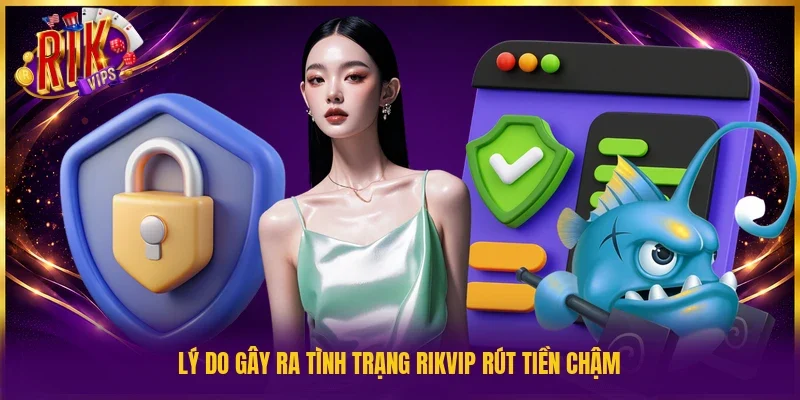 Lý do gây ra tình trạng Rikvip rút tiền chậm
