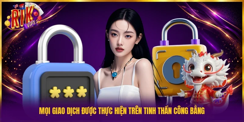 Mọi giao dịch được thực hiện trên tinh thần công bằng