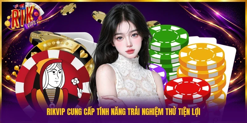 Rikvip cung cấp tính năng trải nghiệm thử tiện lợi