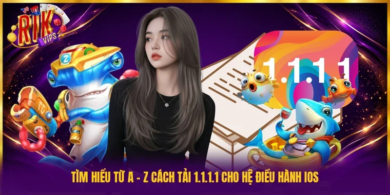 Tìm hiểu từ A - Z cách tải 1.1.1.1 cho hệ điều hành iOS