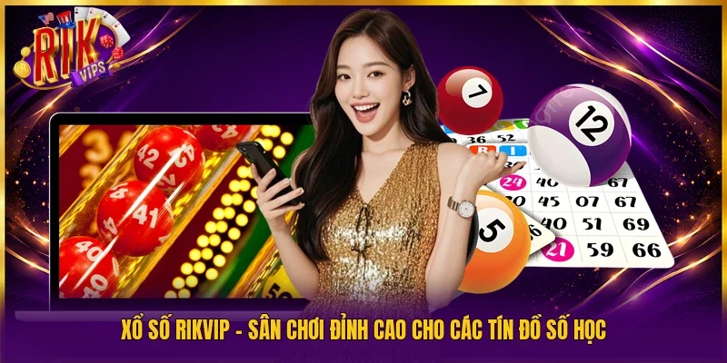 Xổ số Rikvip - Sân chơi đỉnh cao cho các tín đồ số học